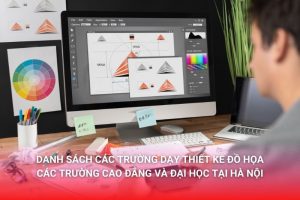 Khám phá danh sách các trường dạy thiết kế đồ họa tại Hà Nội, gồm những trường Cao đẳng, Đại học nào