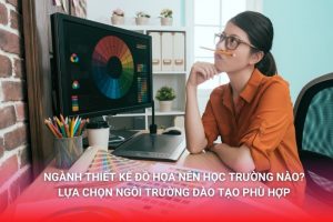 Ngành Thiết kế đồ họa học trường nào, chọn trường phù hợp với bản thân